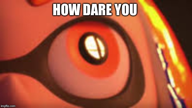 Inkling eye | HOW DARE YOU | image tagged in inkling eye | made w/ Imgflip meme maker