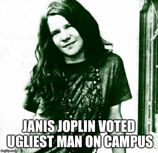 JANIS JOPLIN VOTED UGLIEST MAN ON CAMPUS | made w/ Imgflip meme maker