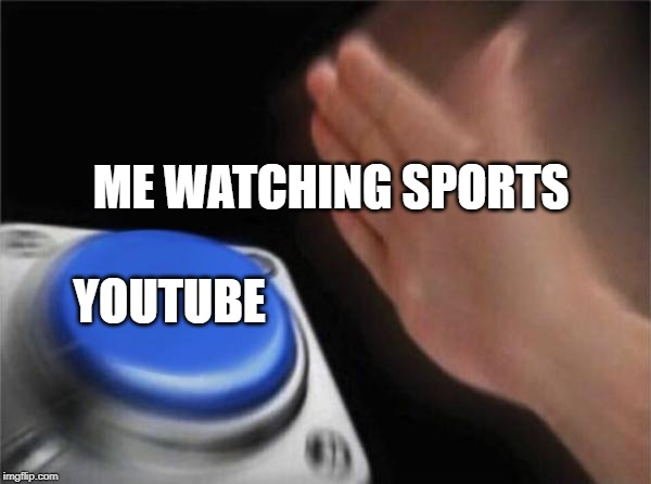 Blank Nut Button Meme | ME WATCHING SPORTS; YOUTUBE | image tagged in memes,blank nut button | made w/ Imgflip meme maker