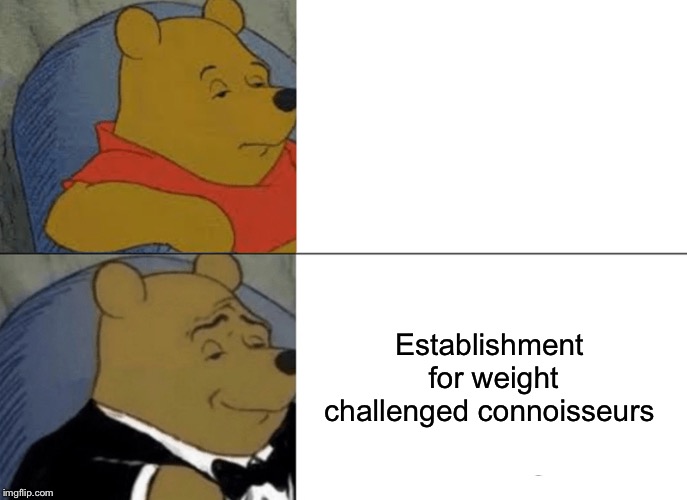 Tuxedo Winnie The Pooh Meme | Establishment for weight challenged connoisseurs | image tagged in memes,tuxedo winnie the pooh | made w/ Imgflip meme maker