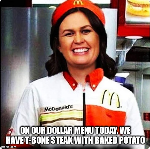 New Job | ON OUR DOLLAR MENU TODAY, WE HAVE T-BONE STEAK WITH BAKED POTATO | image tagged in sarah sanders,gop,republican,liar | made w/ Imgflip meme maker