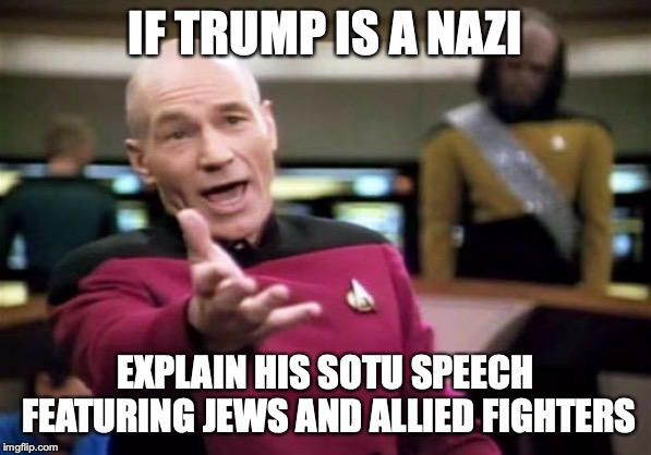 Picard Wtf Meme | IF TRUMP IS A NAZI EXPLAIN HIS SOTU SPEECH FEATURING JEWS AND ALLIED FIGHTERS | image tagged in memes,picard wtf | made w/ Imgflip meme maker