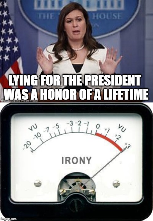 LYING FOR THE PRESIDENT WAS A HONOR OF A LIFETIME | image tagged in irony meter,sarah huckabee sanders | made w/ Imgflip meme maker