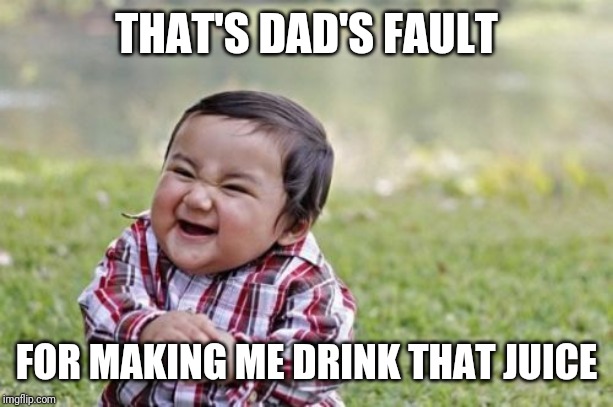 Evil Toddler Meme | THAT'S DAD'S FAULT FOR MAKING ME DRINK THAT JUICE | image tagged in memes,evil toddler | made w/ Imgflip meme maker