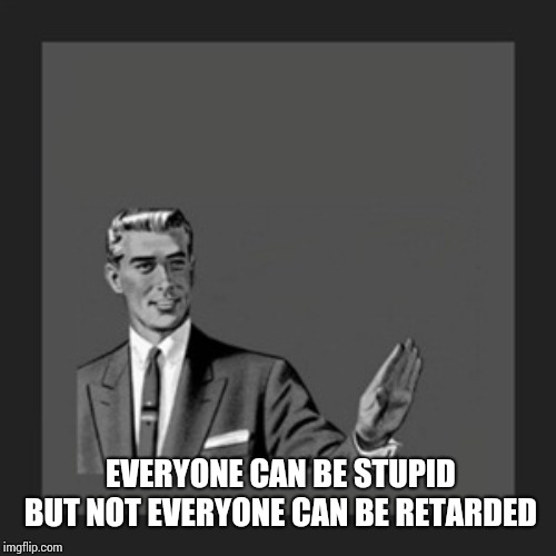 Kill Yourself Guy Meme | EVERYONE CAN BE STUPID BUT NOT EVERYONE CAN BE RETARDED | image tagged in memes,kill yourself guy | made w/ Imgflip meme maker