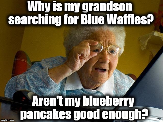 Grandma Finds The Internet | Why is my grandson searching for Blue Waffles? Aren't my blueberry pancakes good enough? | image tagged in memes,grandma finds the internet | made w/ Imgflip meme maker