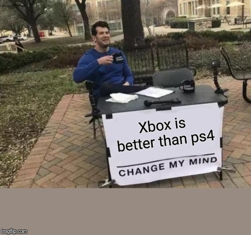 Change My Mind Meme | Xbox is better than ps4 | image tagged in memes,change my mind | made w/ Imgflip meme maker