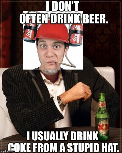 The Most Interesting Man In The World Meme | I DON’T OFTEN DRINK BEER. I USUALLY DRINK COKE FROM A STUPID HAT. | image tagged in memes,the most interesting man in the world | made w/ Imgflip meme maker