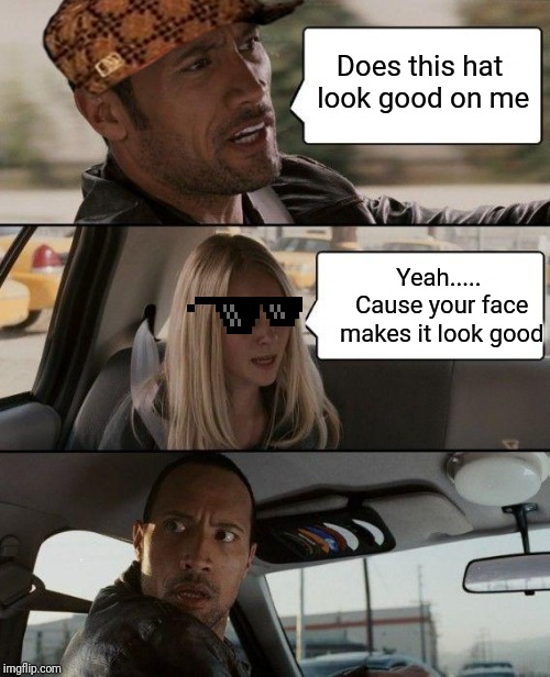 The Rock Driving | Does this hat look good on me; Yeah..... Cause your face makes it look good | image tagged in memes,the rock driving | made w/ Imgflip meme maker