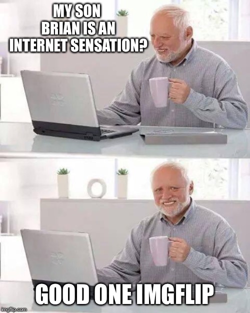 Hide the Pain Harold | MY SON BRIAN IS AN INTERNET SENSATION? GOOD ONE IMGFLIP | image tagged in memes,hide the pain harold | made w/ Imgflip meme maker