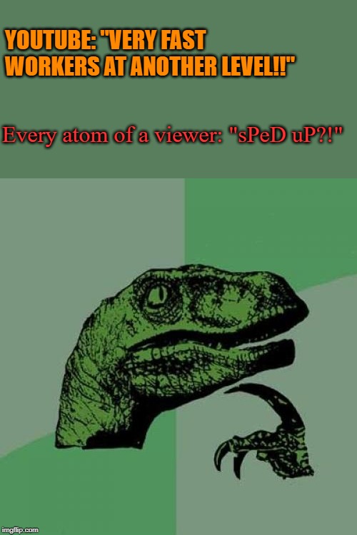 The Proper Answer | YOUTUBE: "VERY FAST WORKERS AT ANOTHER LEVEL!!"; Every atom of a viewer: "sPeD uP?!" | image tagged in memes,philosoraptor,comment section,answers | made w/ Imgflip meme maker