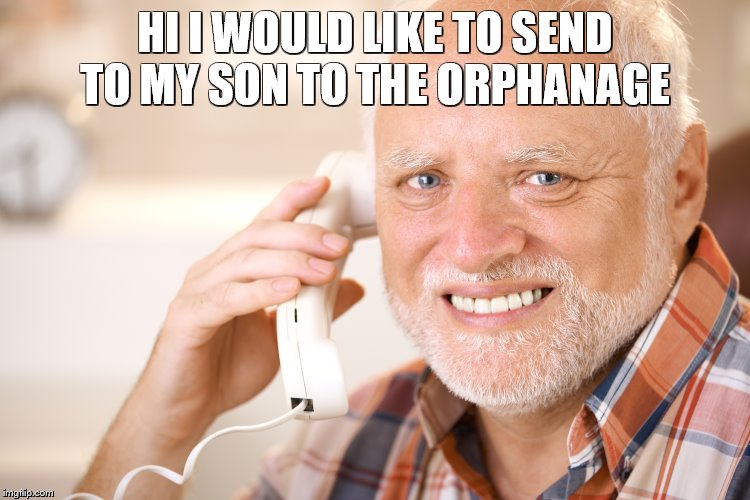 hide the pain harold phone | HI I WOULD LIKE TO SEND TO MY SON TO THE ORPHANAGE | image tagged in hide the pain harold phone | made w/ Imgflip meme maker