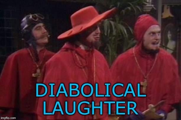 Nobody Expects the Spanish Inquisition Monty Python | DIABOLICAL LAUGHTER | image tagged in nobody expects the spanish inquisition monty python | made w/ Imgflip meme maker
