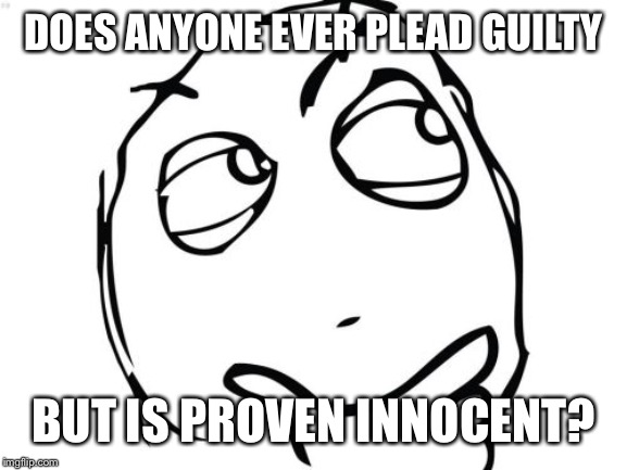 Let’s get the charges dropped | DOES ANYONE EVER PLEAD GUILTY; BUT IS PROVEN INNOCENT? | image tagged in memes,question rage face | made w/ Imgflip meme maker