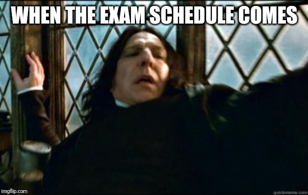 Snape Meme | WHEN THE EXAM SCHEDULE COMES | image tagged in memes,snape | made w/ Imgflip meme maker