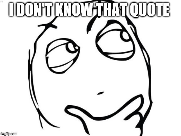 Question Rage Face Meme | I DON'T KNOW THAT QUOTE | image tagged in memes,question rage face | made w/ Imgflip meme maker