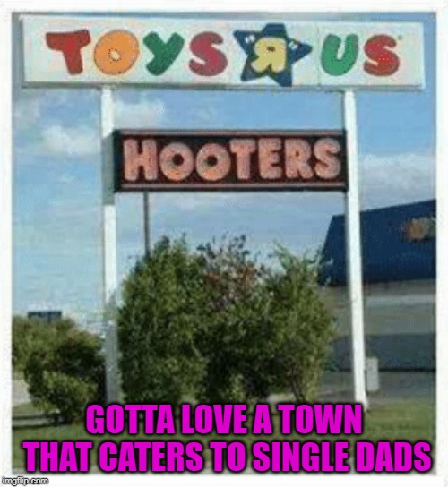 Wishing a Happy Father's Day to any Dads out there on the Flip!!! |  GOTTA LOVE A TOWN THAT CATERS TO SINGLE DADS | image tagged in happy father's day,memes,toys r us,funny,hooters,dads | made w/ Imgflip meme maker