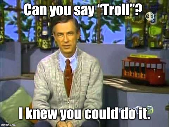Mr Rogers | Can you say “Troll”? I knew you could do it. | image tagged in mr rogers | made w/ Imgflip meme maker