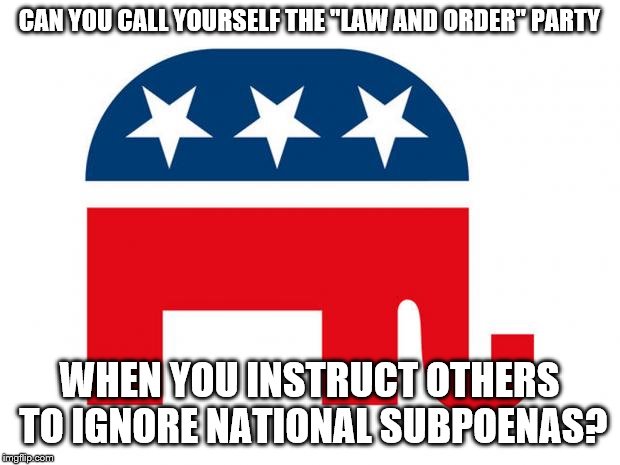 Republican | CAN YOU CALL YOURSELF THE "LAW AND ORDER" PARTY; WHEN YOU INSTRUCT OTHERS TO IGNORE NATIONAL SUBPOENAS? | image tagged in republican | made w/ Imgflip meme maker