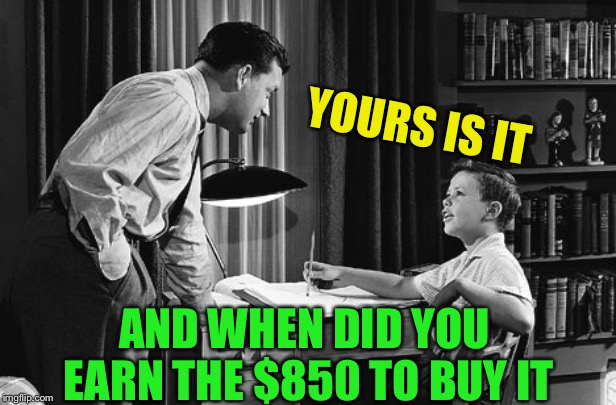 Father son | YOURS IS IT AND WHEN DID YOU EARN THE $850 TO BUY IT | image tagged in father son | made w/ Imgflip meme maker