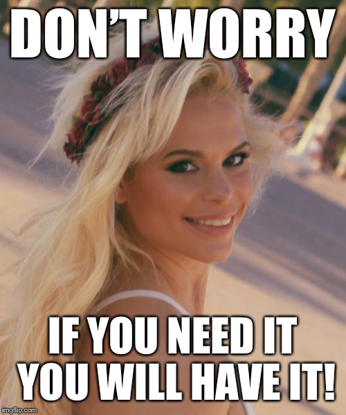 Maria Durbani | DON’T WORRY IF YOU NEED IT YOU WILL HAVE IT! | image tagged in maria durbani | made w/ Imgflip meme maker