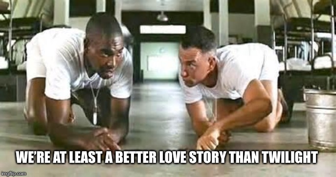 Never saw it so....I’m still right? | WE’RE AT LEAST A BETTER LOVE STORY THAN TWILIGHT | image tagged in bubba gump shrimp | made w/ Imgflip meme maker