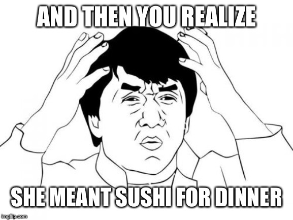 Jackie Chan WTF Meme | AND THEN YOU REALIZE SHE MEANT SUSHI FOR DINNER | image tagged in memes,jackie chan wtf | made w/ Imgflip meme maker