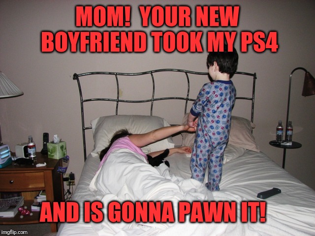 New stepdad | MOM!  YOUR NEW BOYFRIEND TOOK MY PS4; AND IS GONNA PAWN IT! | image tagged in memes,funny,dank,new stepdad,kids | made w/ Imgflip meme maker