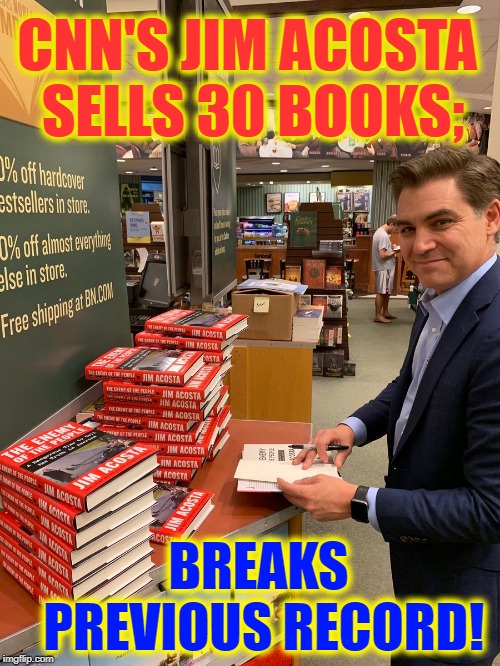 Jim Acosta's Autobiography is Out: Enemy of the People | CNN'S JIM ACOSTA SELLS 30 BOOKS;; BREAKS PREVIOUS RECORD! | image tagged in vince vance,jim acosta,journalist,cnn fake news,book signing,msm lies | made w/ Imgflip meme maker
