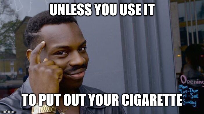 Roll Safe Think About It Meme | UNLESS YOU USE IT TO PUT OUT YOUR CIGARETTE | image tagged in memes,roll safe think about it | made w/ Imgflip meme maker