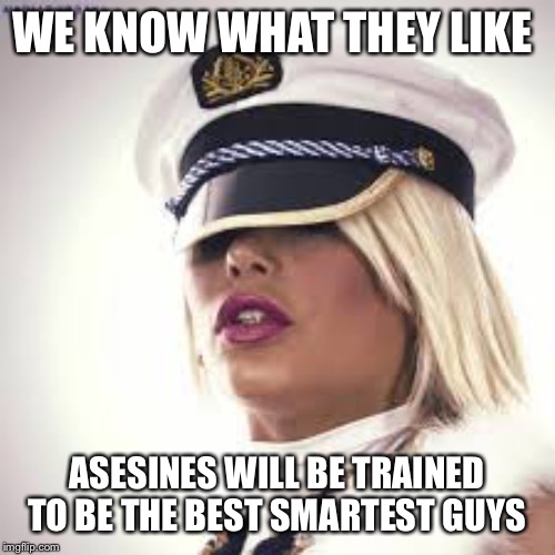 Maria Durbani | WE KNOW WHAT THEY LIKE ASESINES WILL BE TRAINED TO BE THE BEST SMARTEST GUYS | image tagged in maria durbani | made w/ Imgflip meme maker