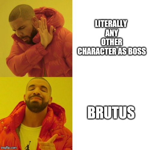 Drake Blank | LITERALLY ANY OTHER CHARACTER AS BOSS; BRUTUS | image tagged in drake blank | made w/ Imgflip meme maker