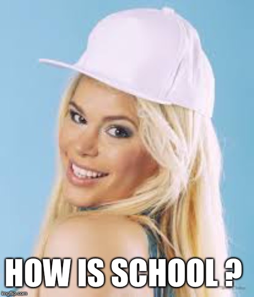 Maria Durbani | HOW IS SCHOOL ? | image tagged in maria durbani | made w/ Imgflip meme maker