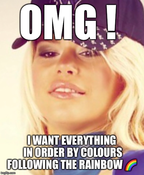 Maria Durbani | OMG ! I WANT EVERYTHING IN ORDER BY COLOURS FOLLOWING THE RAINBOW ? | image tagged in maria durbani | made w/ Imgflip meme maker