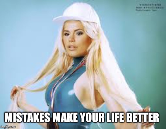 Maria Durbani | MISTAKES MAKE YOUR LIFE BETTER | image tagged in maria durbani | made w/ Imgflip meme maker