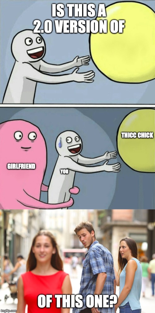 IS THIS A 2.0 VERSION OF; THICC CHICK; GIRLFRIEND; YOU; OF THIS ONE? | image tagged in memes,distracted boyfriend,running away balloon | made w/ Imgflip meme maker