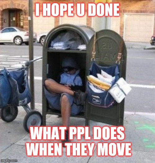 mailman mailbox | I HOPE U DONE; WHAT PPL DOES WHEN THEY MOVE | image tagged in mailman mailbox | made w/ Imgflip meme maker