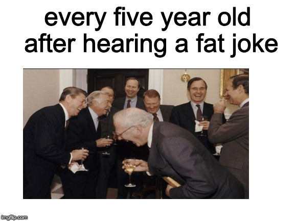 5 year olds humor summed up | every five year old after hearing a fat joke | image tagged in laughing men in suits,blank white template | made w/ Imgflip meme maker