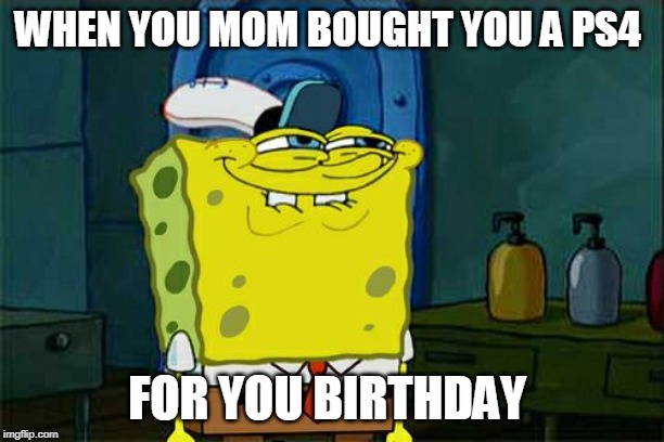 Don't You Squidward | WHEN YOU MOM BOUGHT YOU A PS4; FOR YOU BIRTHDAY | image tagged in memes,dont you squidward | made w/ Imgflip meme maker