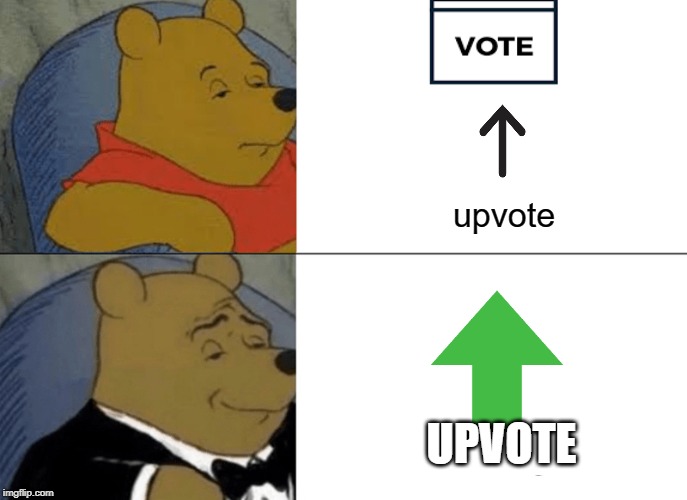Tuxedo Winnie The Pooh Meme | upvote; UPVOTE | image tagged in memes,tuxedo winnie the pooh | made w/ Imgflip meme maker