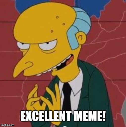 Mr. Burns Excellent | EXCELLENT MEME! | image tagged in mr burns excellent | made w/ Imgflip meme maker