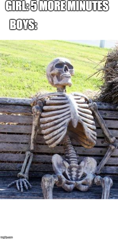 Waiting Skeleton | GIRL: 5 MORE MINUTES; BOYS: | image tagged in memes,waiting skeleton | made w/ Imgflip meme maker