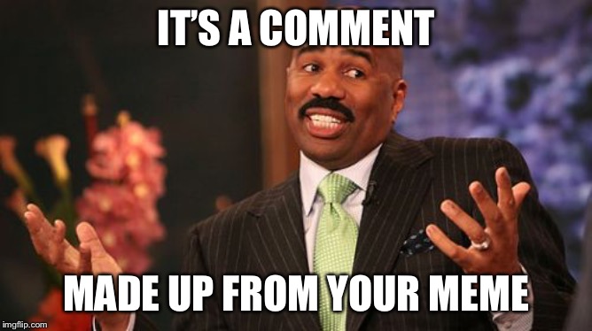 Steve Harvey Meme | IT’S A COMMENT MADE UP FROM YOUR MEME | image tagged in memes,steve harvey | made w/ Imgflip meme maker