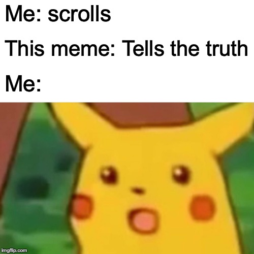 Surprised Pikachu Meme | Me: scrolls This meme: Tells the truth Me: | image tagged in memes,surprised pikachu | made w/ Imgflip meme maker