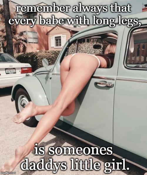 happy fathers day and thanks for the sane babes. | remember always that every babe with long legs, is someones daddys little girl. | image tagged in fathers,daughters,sexy legs,be kind,meme do | made w/ Imgflip meme maker