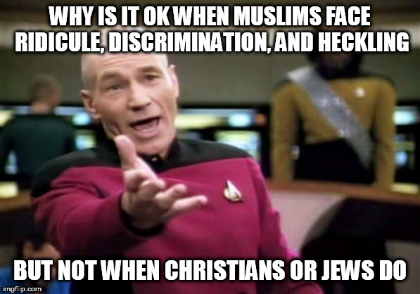 Picard Wtf | WHY IS IT OK WHEN MUSLIMS FACE RIDICULE, DISCRIMINATION, AND HECKLING; BUT NOT WHEN CHRISTIANS OR JEWS DO | image tagged in memes,picard wtf,christians,jews,muslim,persecution | made w/ Imgflip meme maker