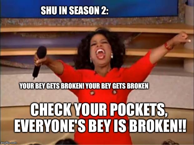 Oprah You Get A Meme | SHU IN SEASON 2:; YOUR BEY GETS BROKEN! YOUR BEY GETS BROKEN; CHECK YOUR POCKETS, EVERYONE'S BEY IS BROKEN!! | image tagged in memes,oprah you get a | made w/ Imgflip meme maker