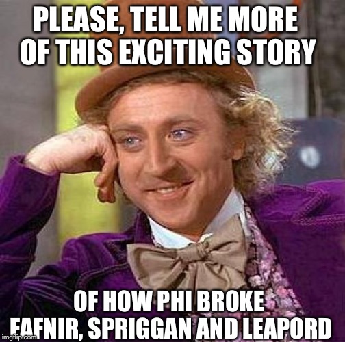 Creepy Condescending Wonka Meme | PLEASE, TELL ME MORE OF THIS EXCITING STORY; OF HOW PHI BROKE FAFNIR, SPRIGGAN AND LEAPORD | image tagged in memes,creepy condescending wonka | made w/ Imgflip meme maker