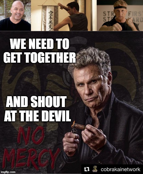 Bobby: We Need to Shout At The Devil | WE NEED TO GET TOGETHER; AND SHOUT AT THE DEVIL | image tagged in cobra kai,john kreese,bobby,johnny lawrence,daniel larusso | made w/ Imgflip meme maker