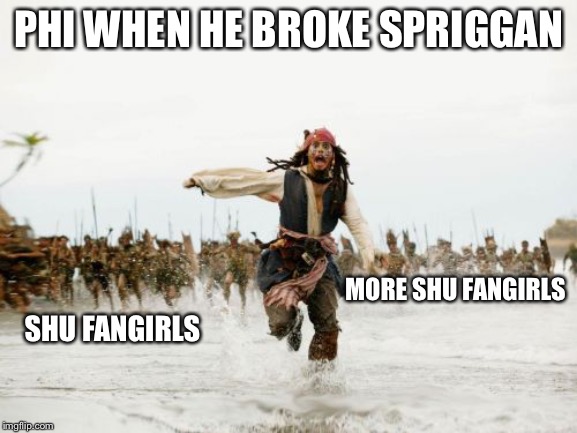 Jack Sparrow Being Chased Meme | PHI WHEN HE BROKE SPRIGGAN; MORE SHU FANGIRLS; SHU FANGIRLS | image tagged in memes,jack sparrow being chased | made w/ Imgflip meme maker